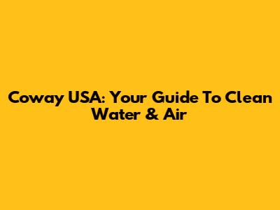 Coway USA: Your Guide To Clean Water & Air