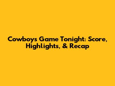 Cowboys Game Tonight: Score, Highlights, & Recap