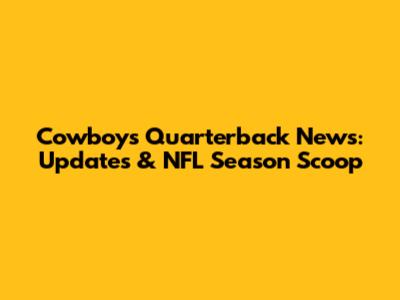 Cowboys Quarterback News: Updates & NFL Season Scoop