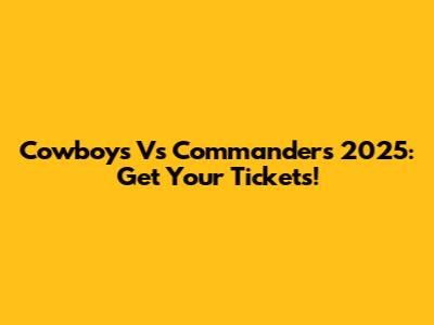 Cowboys Vs Commanders 2025: Get Your Tickets!