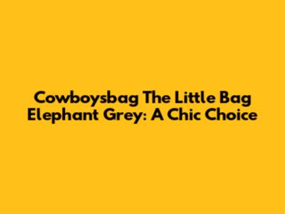 Cowboysbag The Little Bag Elephant Grey: A Chic Choice