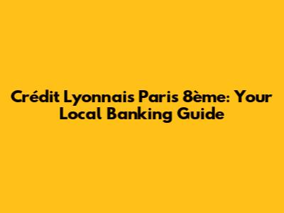 Crédit Lyonnais Paris 8ème: Your Local Banking Guide