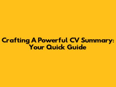 Crafting A Powerful CV Summary: Your Quick Guide