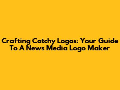Crafting Catchy Logos: Your Guide To A News Media Logo Maker