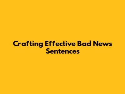 Crafting Effective Bad News Sentences