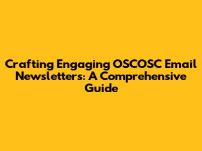 Crafting Engaging OSCOSC Email Newsletters: A Comprehensive Guide