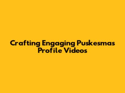 Crafting Engaging Puskesmas Profile Videos
