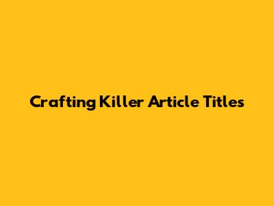 Crafting Killer Article Titles