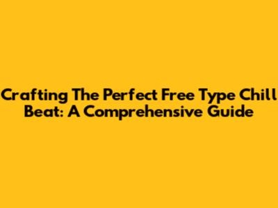 Crafting The Perfect Free Type Chill Beat: A Comprehensive Guide