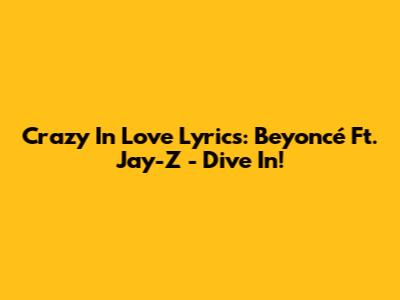 Crazy In Love Lyrics: Beyoncé Ft. Jay-Z - Dive In!