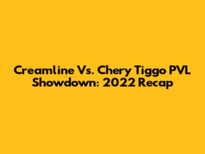 Creamline Vs. Chery Tiggo PVL Showdown: 2022 Recap