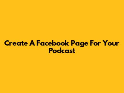 Create A Facebook Page For Your Podcast