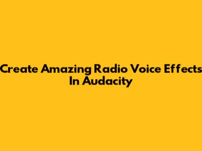 Create Amazing Radio Voice Effects In Audacity