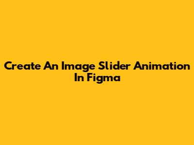 Create An Image Slider Animation In Figma