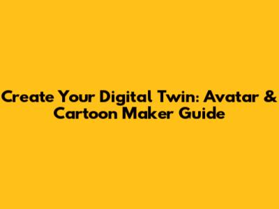Create Your Digital Twin: Avatar & Cartoon Maker Guide