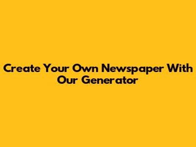 Create Your Own Newspaper With Our Generator