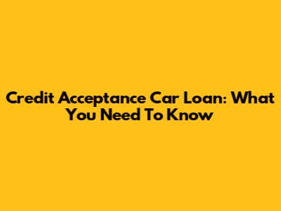 Credit Acceptance Car Loan: What You Need To Know