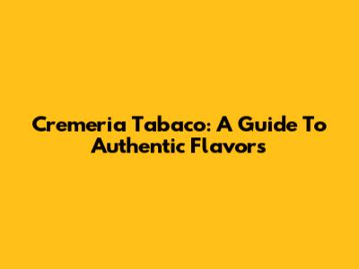 Cremeria Tabaco: A Guide To Authentic Flavors