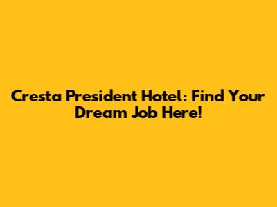 Cresta President Hotel: Find Your Dream Job Here!