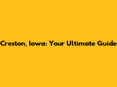 Creston, Iowa: Your Ultimate Guide