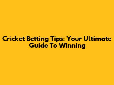 Cricket Betting Tips: Your Ultimate Guide To Winning