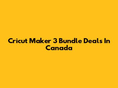Cricut Maker 3 Bundle Deals In Canada