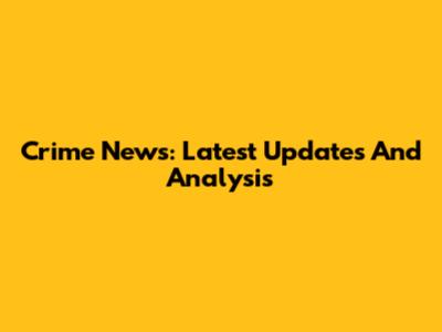 Crime News: Latest Updates And Analysis