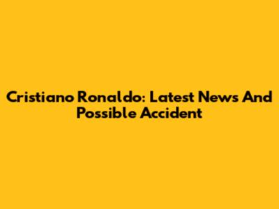 Cristiano Ronaldo: Latest News And Possible Accident