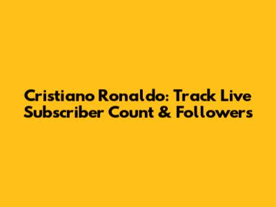 Cristiano Ronaldo: Track Live Subscriber Count & Followers