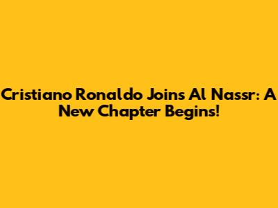 Cristiano Ronaldo Joins Al Nassr: A New Chapter Begins!
