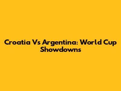 Croatia Vs Argentina: World Cup Showdowns