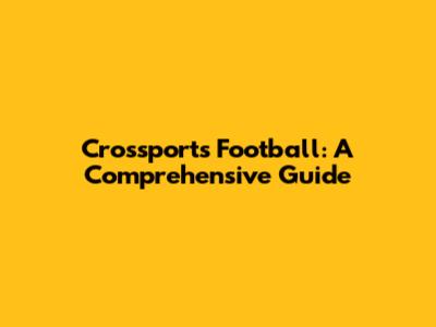 Crossports Football: A Comprehensive Guide
