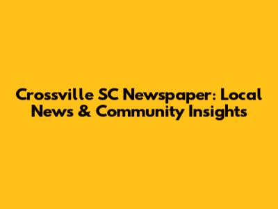 Crossville SC Newspaper: Local News & Community Insights