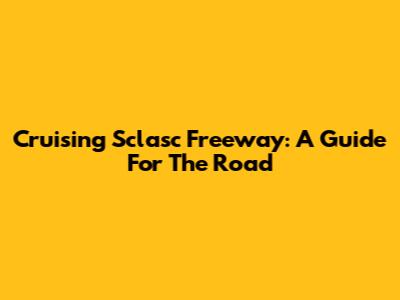 Cruising Sclasc Freeway: A Guide For The Road