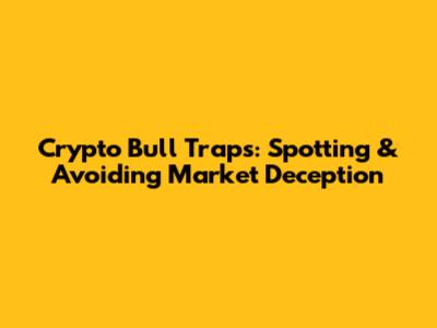 Crypto Bull Traps: Spotting & Avoiding Market Deception