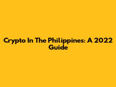 Crypto In The Philippines: A 2022 Guide