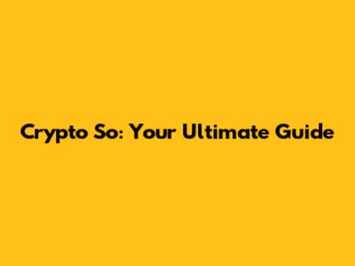 Crypto So: Your Ultimate Guide