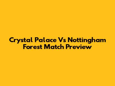 Crystal Palace Vs Nottingham Forest Match Preview