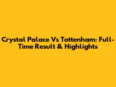 Crystal Palace Vs Tottenham: Full-Time Result & Highlights