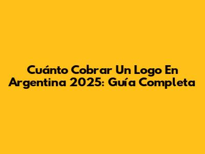 Cuánto Cobrar Un Logo En Argentina 2025: Guía Completa