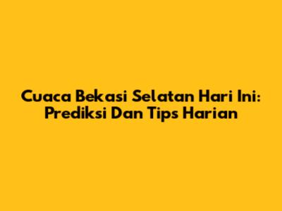 Cuaca Bekasi Selatan Hari Ini: Prediksi Dan Tips Harian