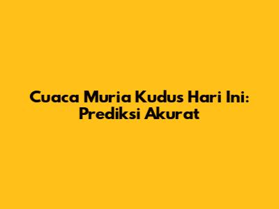 Cuaca Muria Kudus Hari Ini: Prediksi Akurat