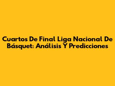 Cuartos De Final Liga Nacional De Básquet: Análisis Y Predicciones