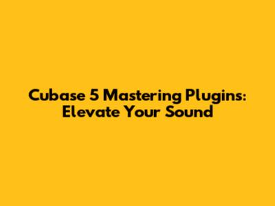 Cubase 5 Mastering Plugins: Elevate Your Sound