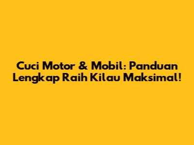 Cuci Motor & Mobil: Panduan Lengkap Raih Kilau Maksimal!
