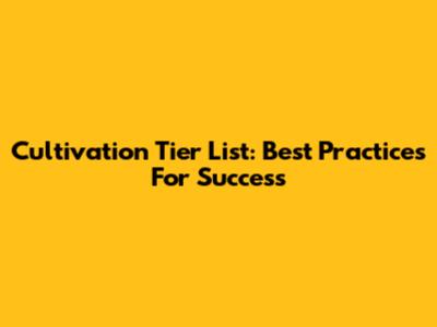 Cultivation Tier List: Best Practices For Success