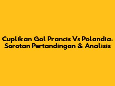 Cuplikan Gol Prancis Vs Polandia: Sorotan Pertandingan & Analisis