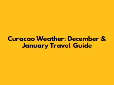 Curacao Weather: December & January Travel Guide