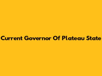 Current Governor Of Plateau State