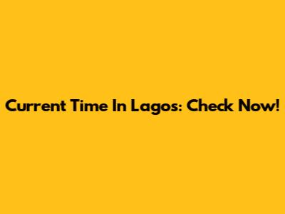 Current Time In Lagos: Check Now!
